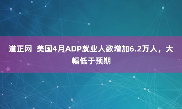 道正网  美国4月ADP就业人数增加6.2万人，大幅低于预期