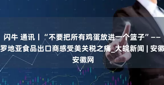 闪牛 通讯丨“不要把所有鸡蛋放进一个篮子”——克罗地亚食品出口商感受美关税之痛_大皖新闻 | 安徽网