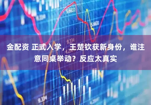 金配资 正式入学，王楚钦获新身份，谁注意同桌举动？反应太真实