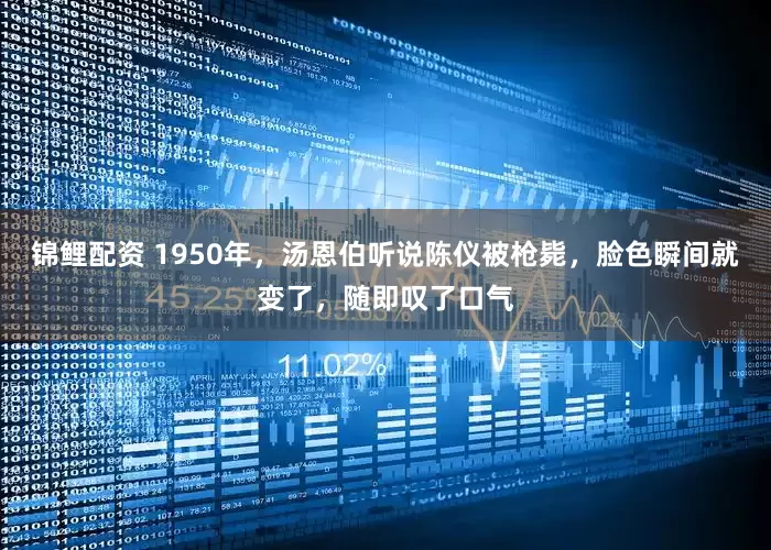 锦鲤配资 1950年，汤恩伯听说陈仪被枪毙，脸色瞬间就变了，随即叹了口气