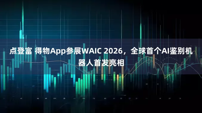 点登富 得物App参展WAIC 2026，全球首个AI鉴别机器人首发亮相