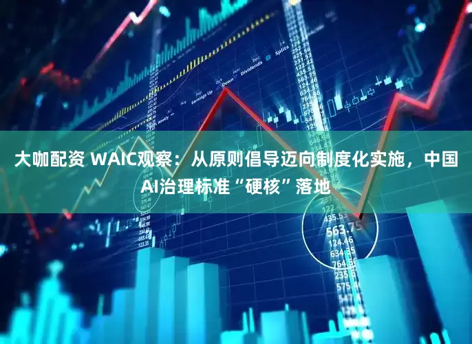 大咖配资 WAIC观察：从原则倡导迈向制度化实施，中国AI治理标准“硬核”落地